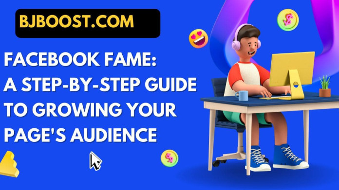 Facebook Fame: A Step-by-Step Guide to Growing Your Page's Audience